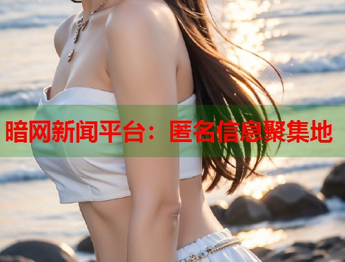 暗网新闻平台：匿名信息聚集地  第2张
