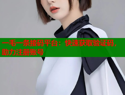 一毛一条接码平台：快速获取验证码，助力注册账号  第2张