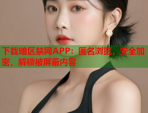 下载暗区禁网APP：匿名浏览，安全加密，解锁被屏蔽内容  第1张