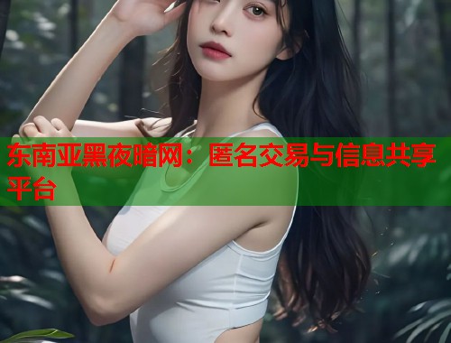东南亚黑夜暗网：匿名交易与信息共享平台  第1张