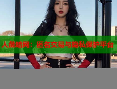 人彘暗网：匿名交易与隐私保护平台  第1张