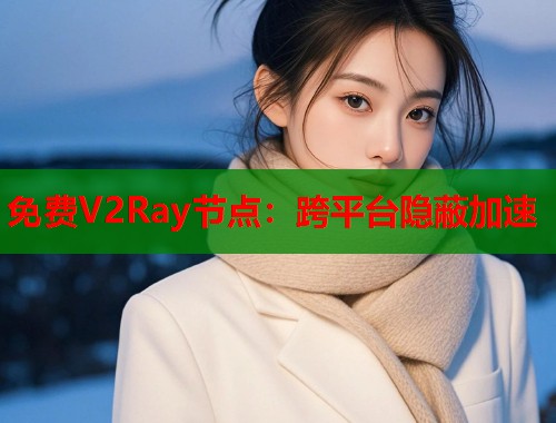 免费V2Ray节点：跨平台隐蔽加速  第1张