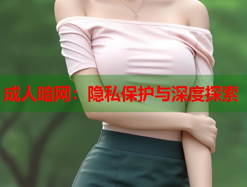 成人暗网：隐私保护与深度探索  第1张