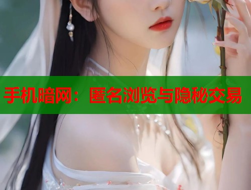 手机暗网：匿名浏览与隐秘交易