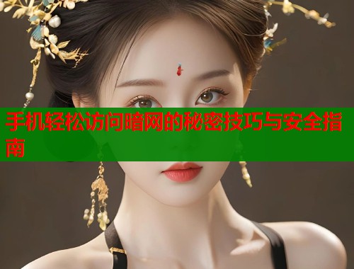 手机轻松访问暗网的秘密技巧与安全指南  第2张
