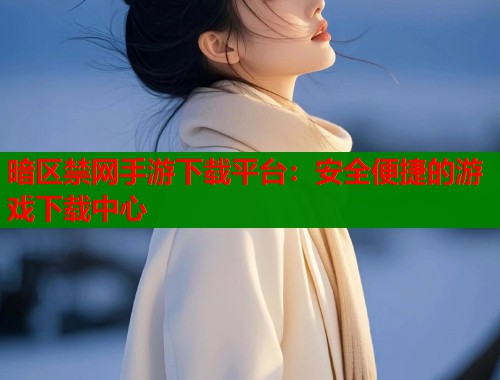 暗区禁网手游下载平台：安全便捷的游戏下载中心  第1张