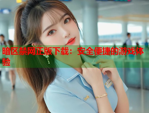 暗区禁网正版下载：安全便捷的游戏体验  第1张