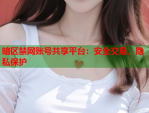 暗区禁网账号共享平台：安全交易，隐私保护