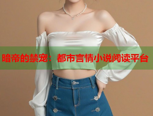 暗帝的禁宠：都市言情小说阅读平台  第1张
