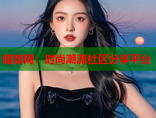 暗禁网：时尚潮流社区分享平台