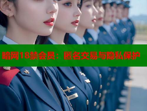 暗网18禁会员：匿名交易与隐私保护