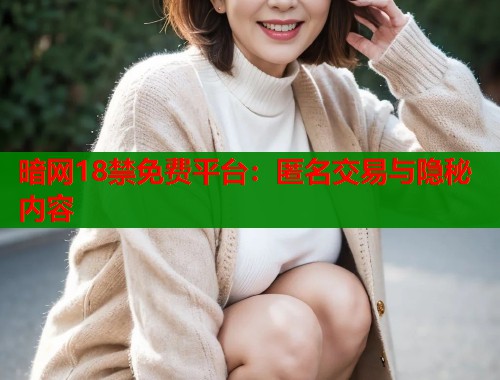 暗网18禁免费平台：匿名交易与隐秘内容  第2张