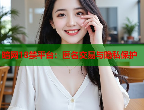 暗网18禁平台：匿名交易与隐私保护  第1张