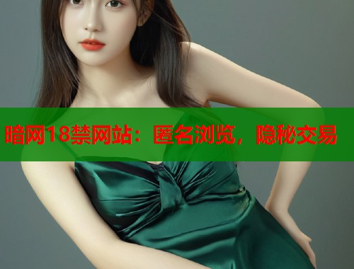 暗网18禁网站：匿名浏览，隐秘交易  第2张
