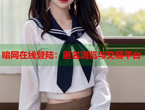 暗网在线登陆：匿名浏览与交易平台