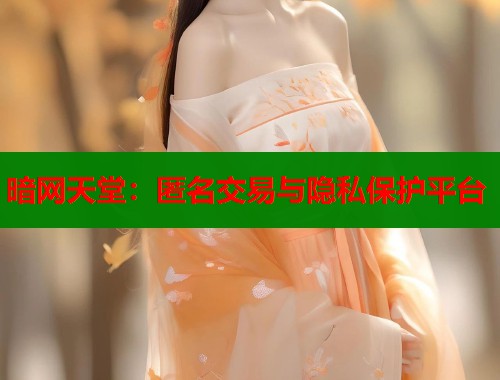 暗网天堂：匿名交易与隐私保护平台