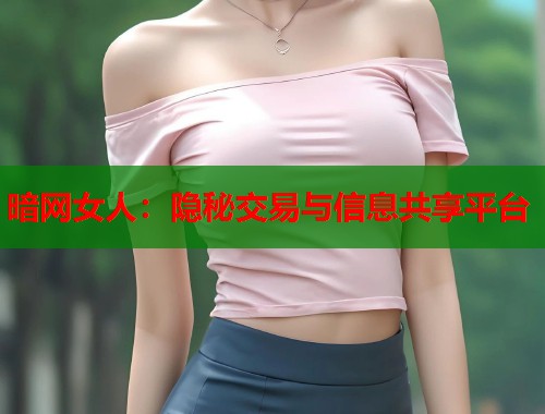 暗网女人：隐秘交易与信息共享平台