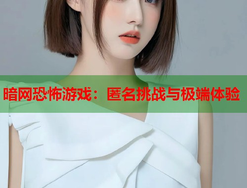 暗网恐怖游戏：匿名挑战与极端体验  第1张
