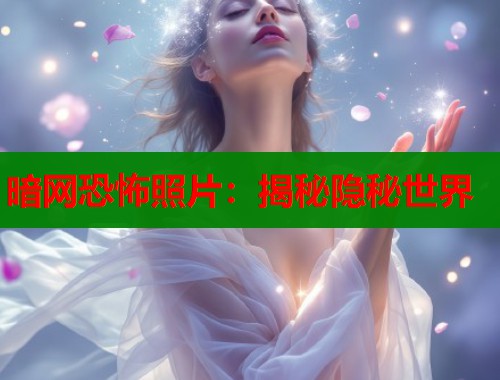 暗网恐怖照片：揭秘隐秘世界  第1张