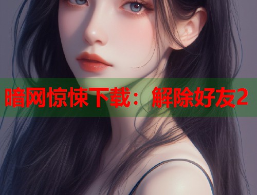暗网惊悚下载：解除好友2  第1张