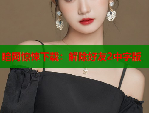 暗网惊悚下载：解除好友2中字版  第1张