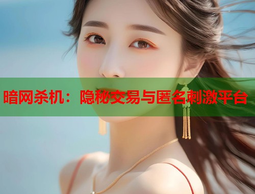 暗网杀机：隐秘交易与匿名刺激平台  第1张