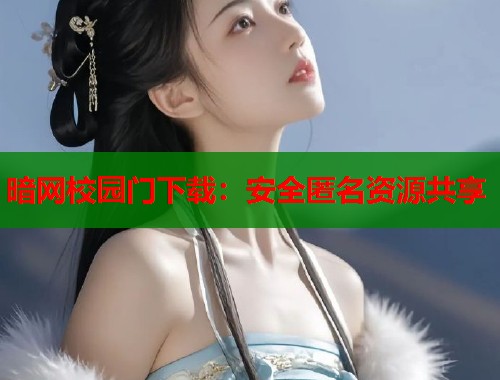 暗网校园门下载：安全匿名资源共享