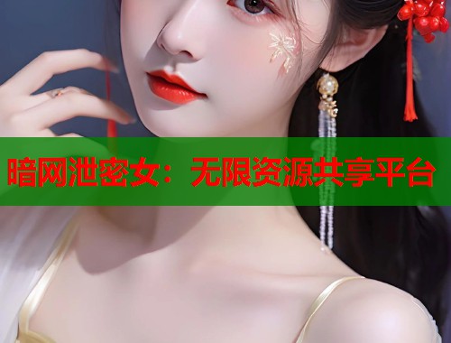 暗网泄密女：无限资源共享平台  第1张