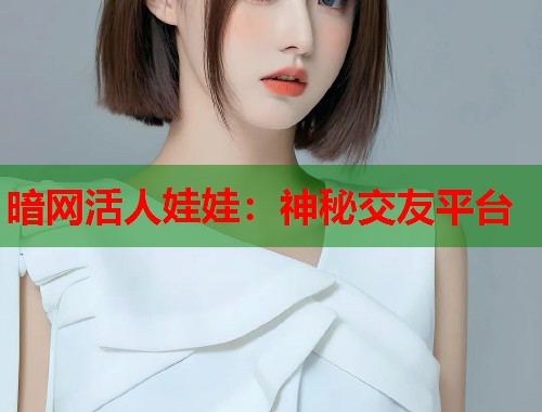 暗网活人娃娃：神秘交友平台  第1张