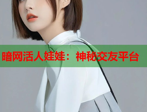 暗网活人娃娃：神秘交友平台  第2张