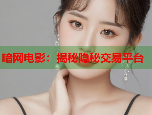 暗网电影：揭秘隐秘交易平台  第1张