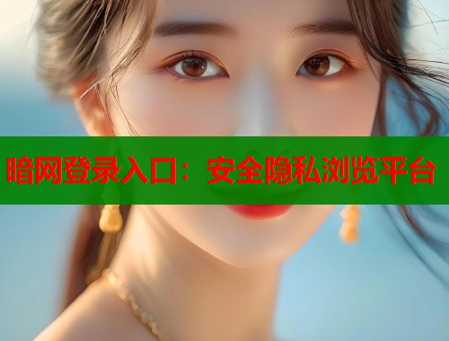 暗网登录入口：安全隐私浏览平台