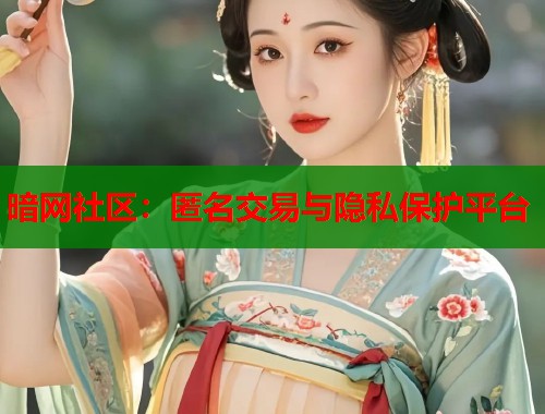 暗网社区：匿名交易与隐私保护平台  第1张