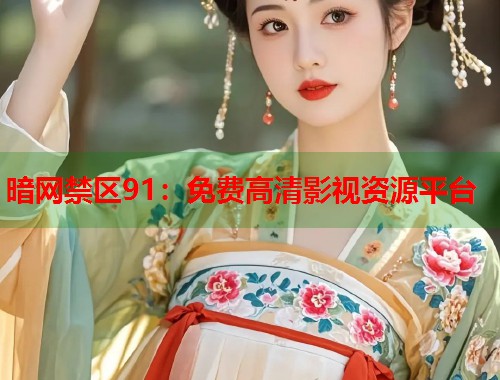 暗网禁区91：免费高清影视资源平台  第1张