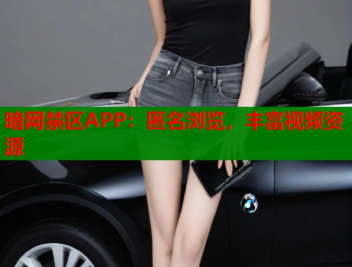 暗网禁区APP：匿名浏览，丰富视频资源  第1张