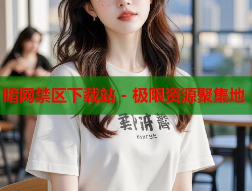 暗网禁区下载站 - 极限资源聚集地