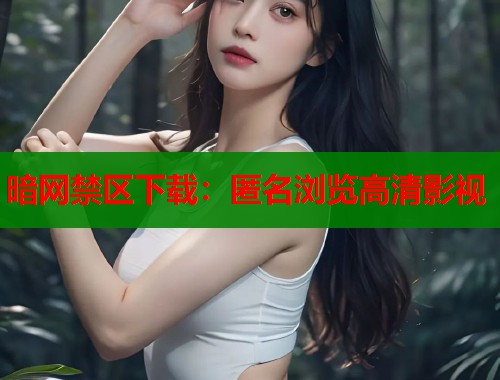 暗网禁区下载：匿名浏览高清影视  第1张