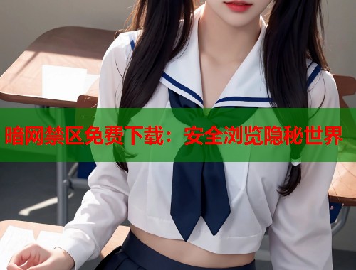 暗网禁区免费下载：安全浏览隐秘世界  第1张