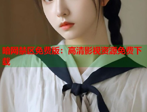 暗网禁区免费版：高清影视资源免费下载  第1张