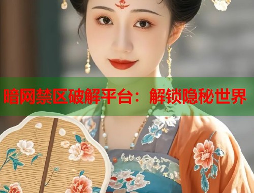 暗网禁区破解平台：解锁隐秘世界  第1张