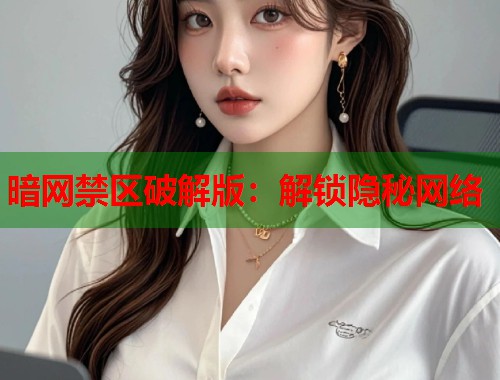 暗网禁区破解版：解锁隐秘网络  第1张