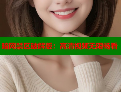 暗网禁区破解版：高清视频无限畅看  第1张