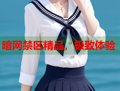 暗网禁区精品，极致体验  第1张
