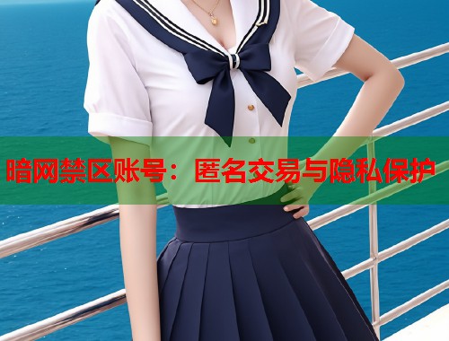 暗网禁区账号：匿名交易与隐私保护