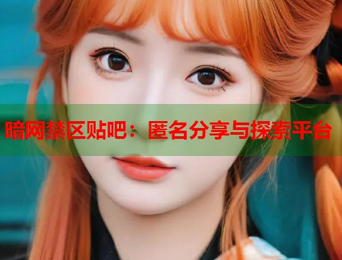 暗网禁区贴吧：匿名分享与探索平台