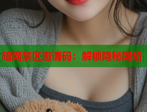 暗网禁区邀请码：解锁隐秘网络