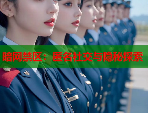 暗网禁区：匿名社交与隐秘探索