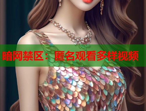 暗网禁区：匿名观看多样视频