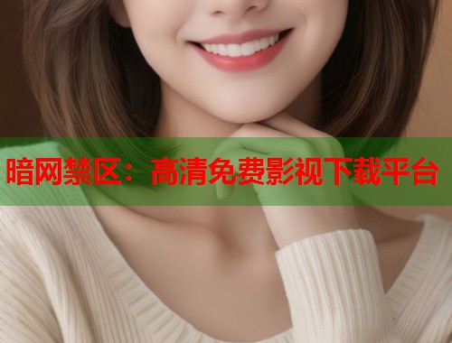 暗网禁区：高清免费影视下载平台  第1张