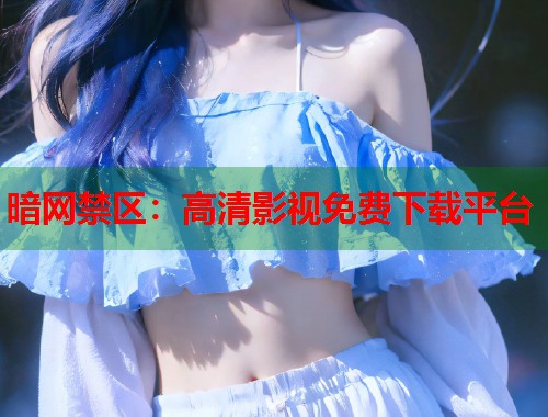 暗网禁区：高清影视免费下载平台  第1张
